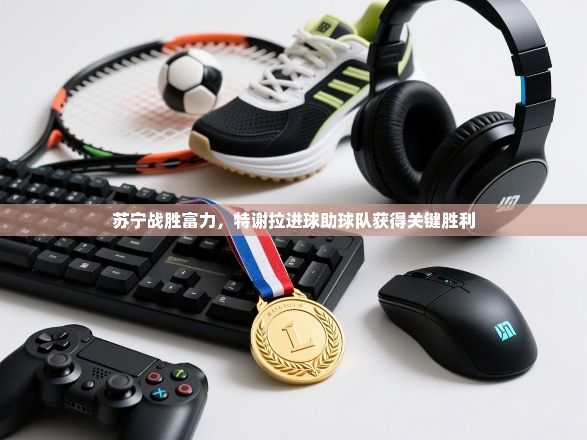 苏宁战胜富力,特谢拉进球助球队获得关键胜利 第2张