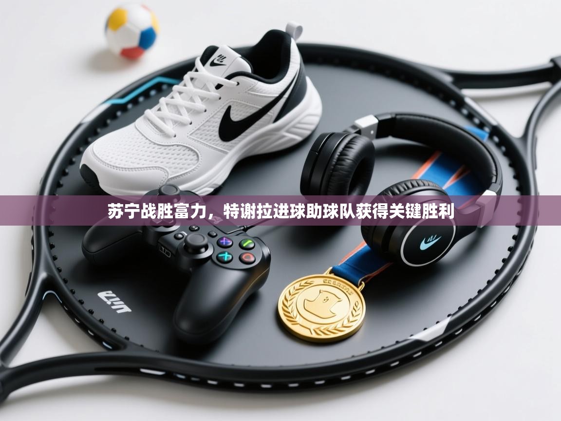 苏宁战胜富力,特谢拉进球助球队获得关键胜利 第1张