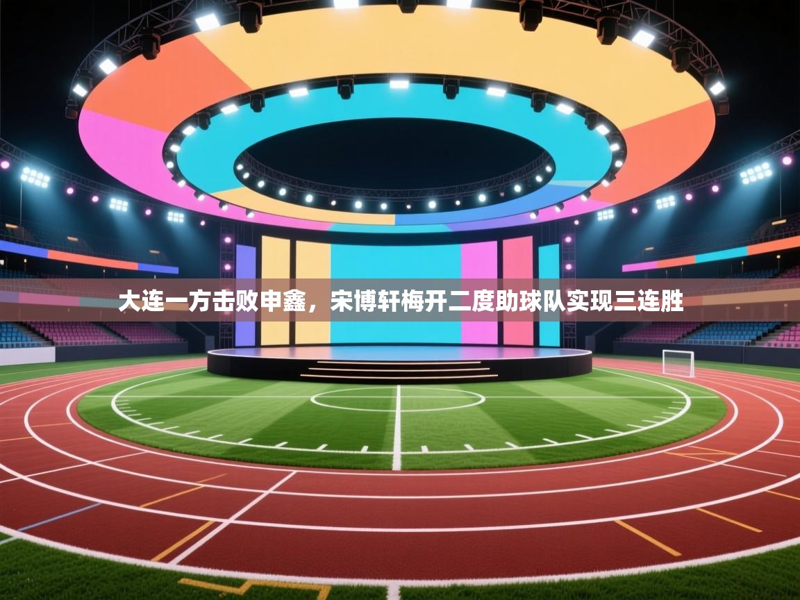 大连一方击败申鑫，宋博轩梅开二度助球队实现三连胜  第1张