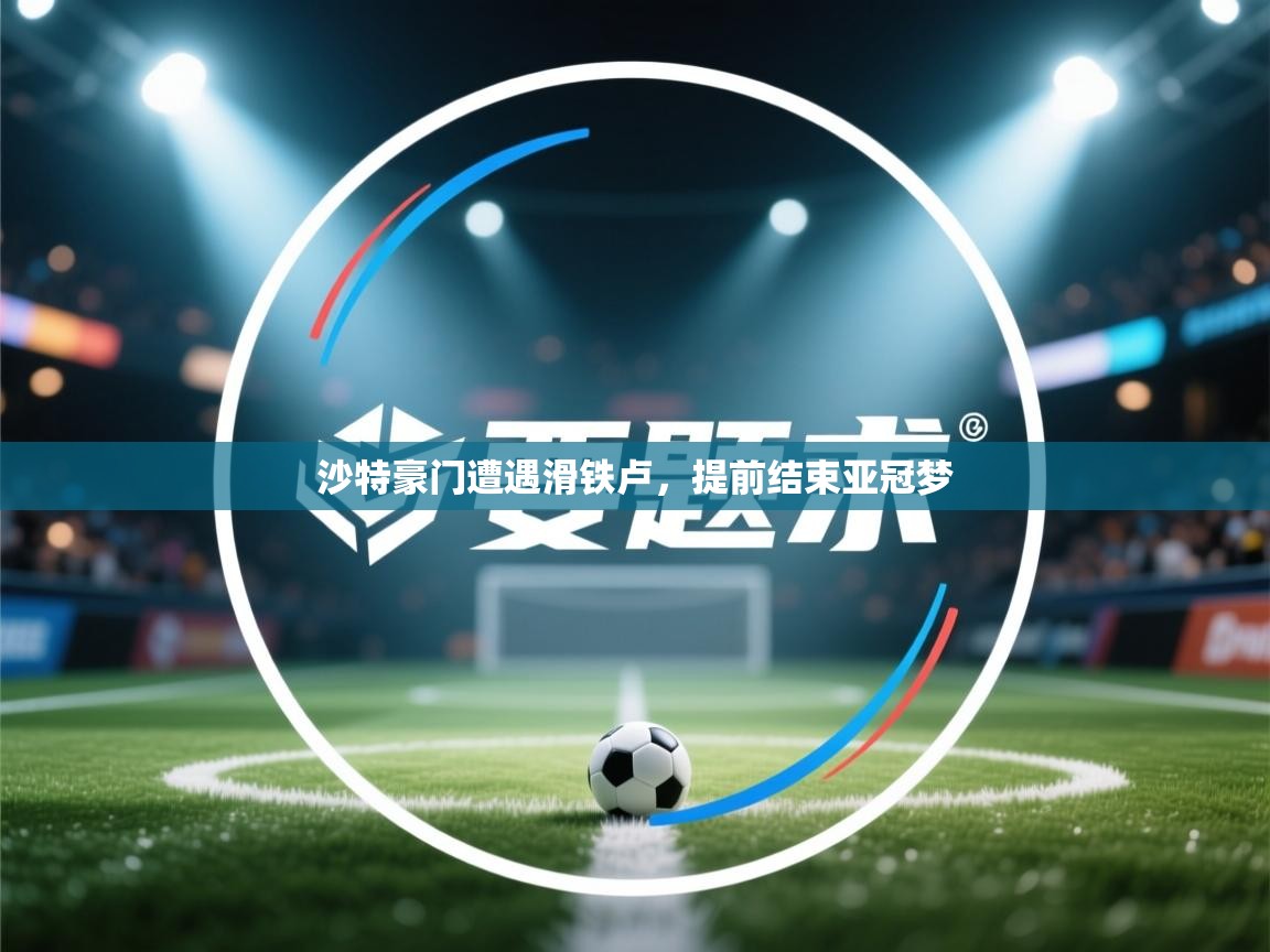 沙特豪门遭遇滑铁卢,提前结束亚冠梦