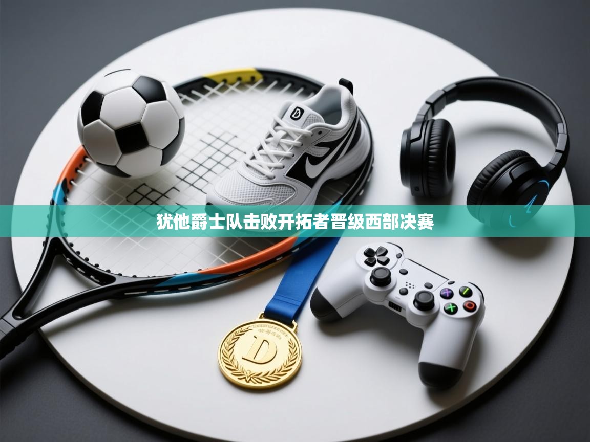 犹他爵士队击败开拓者晋级西部决赛