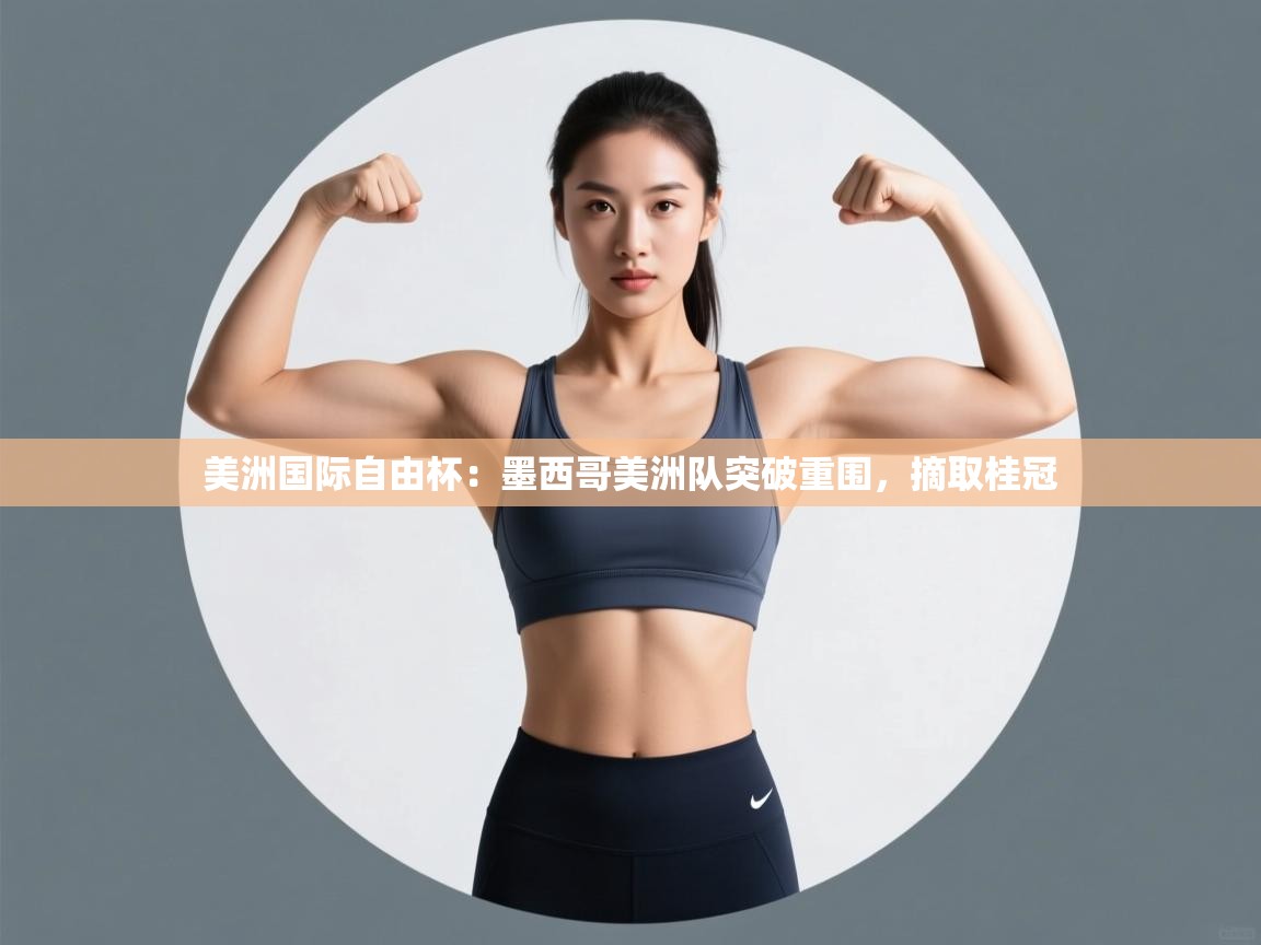 美洲国际自由杯：墨西哥美洲队突破重围，摘取桂冠