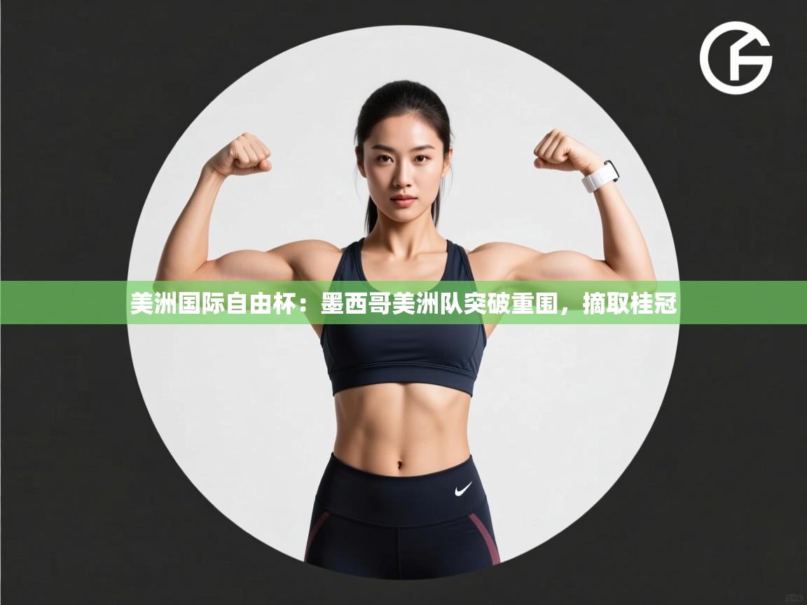 美洲国际自由杯：墨西哥美洲队突破重围，摘取桂冠  第2张