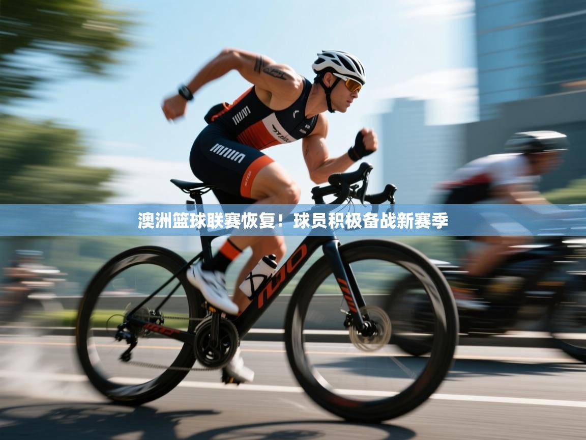 澳洲篮球联赛恢复！球员积极备战新赛季