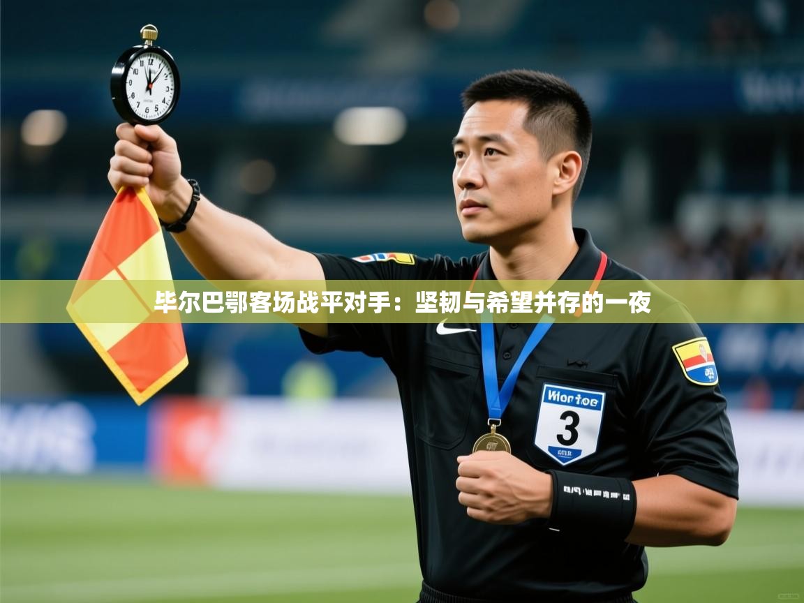 毕尔巴鄂客场战平对手：坚韧与希望并存的一夜