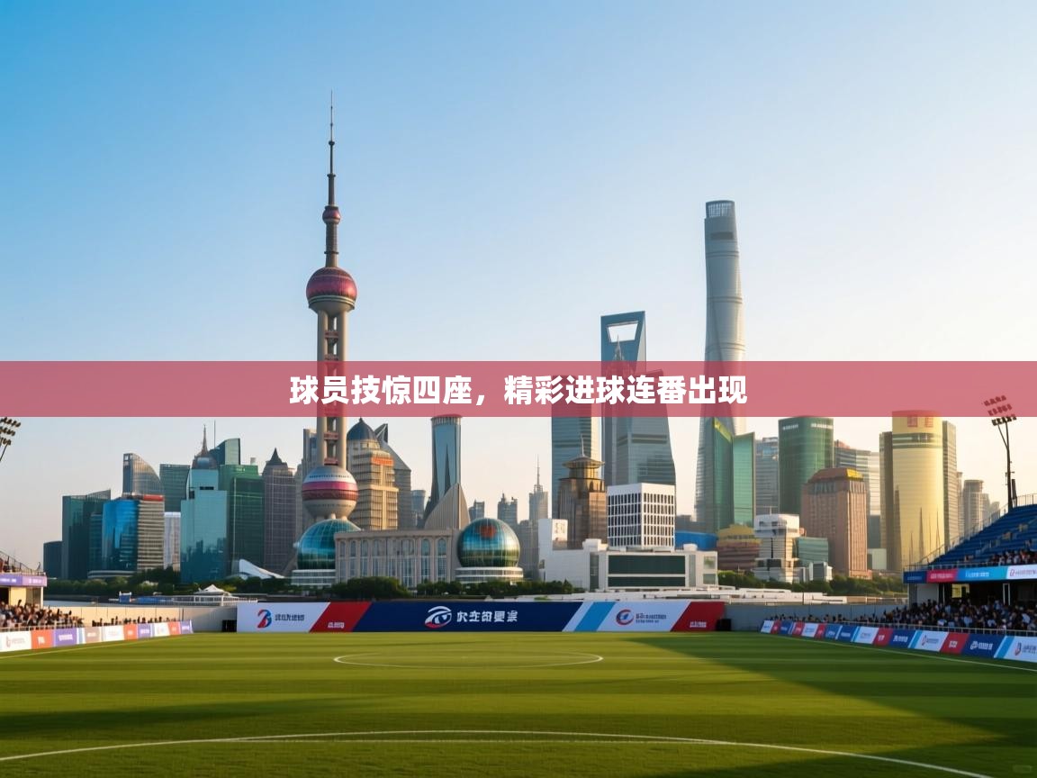球员技惊四座，精彩进球连番出现