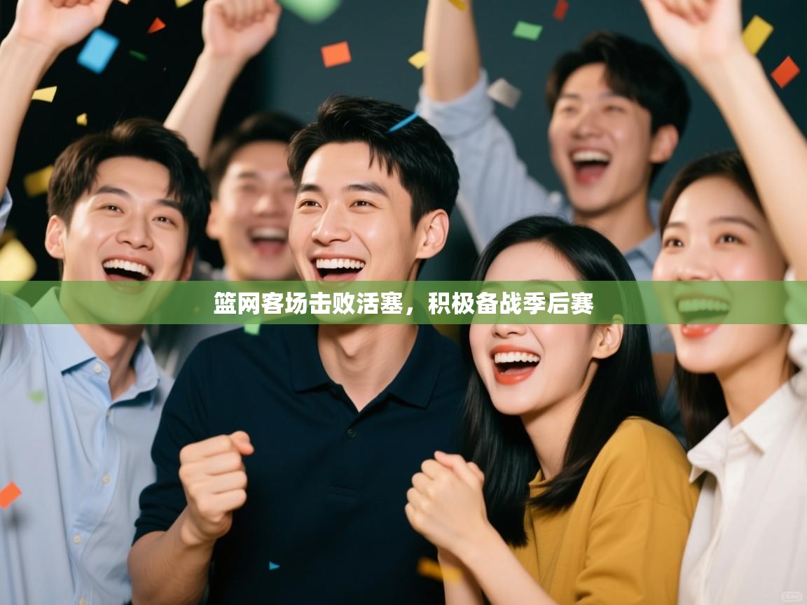 篮网客场击败活塞,积极备战季后赛