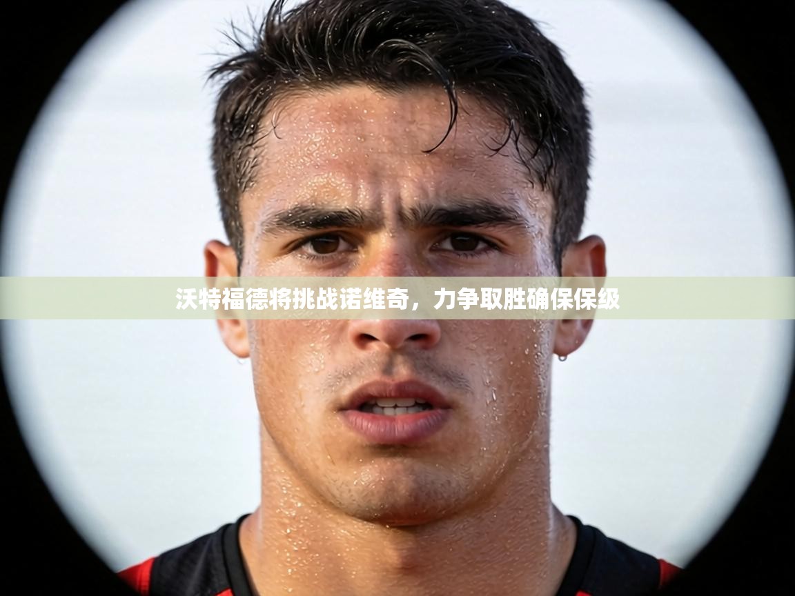 沃特福德将挑战诺维奇，力争取胜确保保级