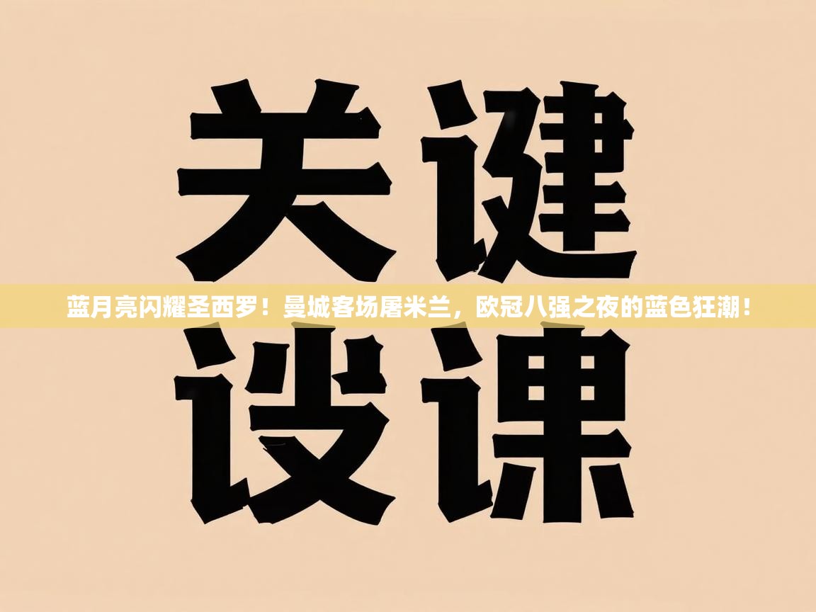 蓝月亮闪耀圣西罗!曼城客场屠米兰,欧冠八强之夜的蓝色狂潮! 第1张